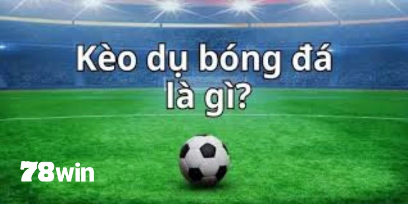 Tổng quát về kèo dụ trong bóng đá